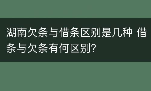 湖南欠条与借条区别是几种 借条与欠条有何区别?