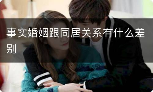 事实婚姻跟同居关系有什么差别