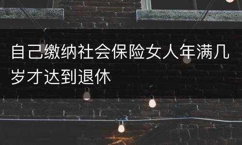 自己缴纳社会保险女人年满几岁才达到退休