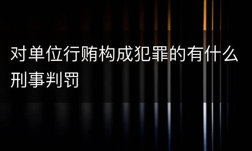 对单位行贿构成犯罪的有什么刑事判罚