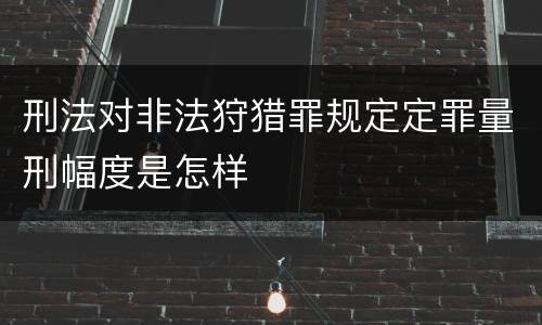 刑法对非法狩猎罪规定定罪量刑幅度是怎样