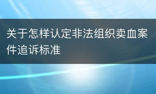 关于怎样认定非法组织卖血案件追诉标准