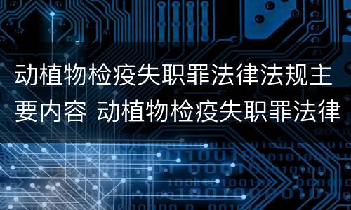 动植物检疫失职罪法律法规主要内容 动植物检疫失职罪法律法规主要内容是什么