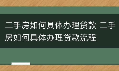 二手房如何具体办理贷款 二手房如何具体办理贷款流程