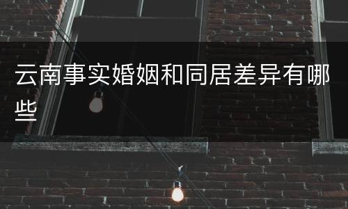 云南事实婚姻和同居差异有哪些
