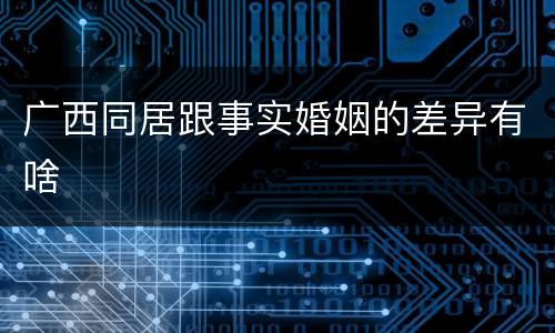 广西同居跟事实婚姻的差异有啥