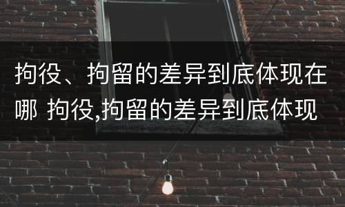 拘役、拘留的差异到底体现在哪 拘役,拘留的差异到底体现在哪里