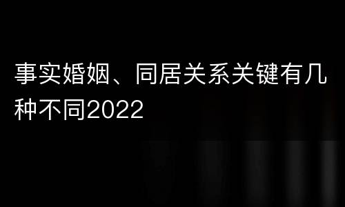 事实婚姻、同居关系关键有几种不同2022