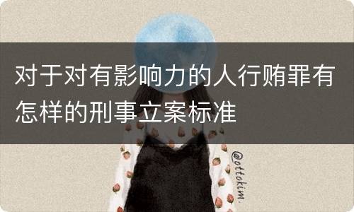 对于对有影响力的人行贿罪有怎样的刑事立案标准