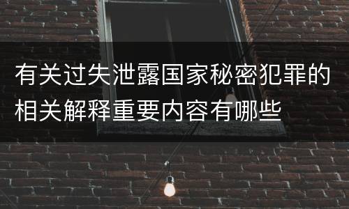 有关过失泄露国家秘密犯罪的相关解释重要内容有哪些