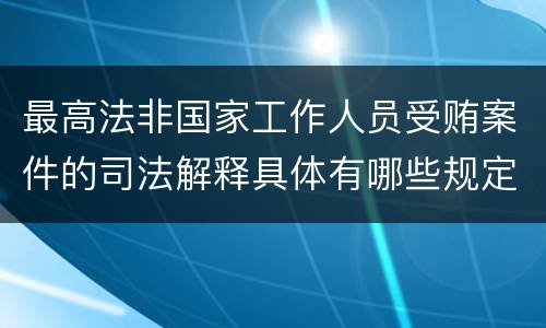 最高法非国家工作人员受贿案件的司法解释具体有哪些规定