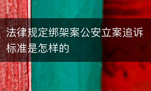 法律规定绑架案公安立案追诉标准是怎样的