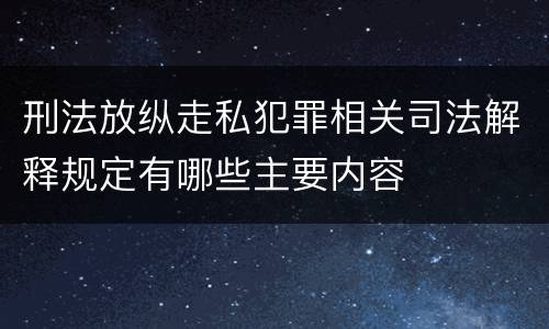 刑法放纵走私犯罪相关司法解释规定有哪些主要内容