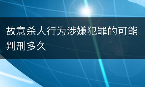 故意杀人行为涉嫌犯罪的可能判刑多久