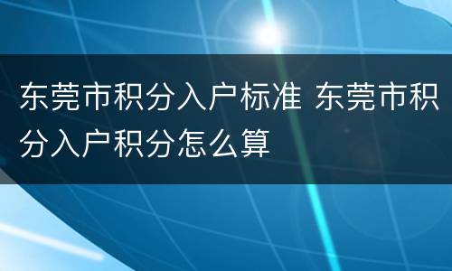 东莞市积分入户标准 东莞市积分入户积分怎么算