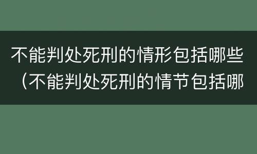 不能判处死刑的情形包括哪些（不能判处死刑的情节包括哪些）