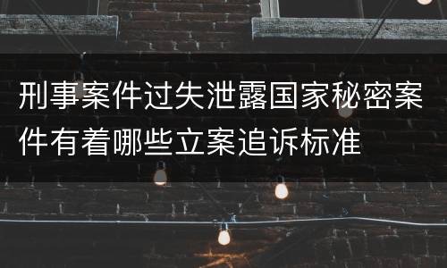 刑事案件过失泄露国家秘密案件有着哪些立案追诉标准