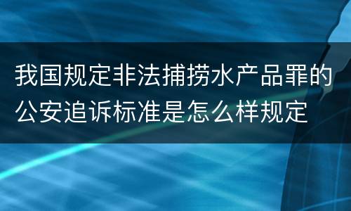 我国规定非法捕捞水产品罪的公安追诉标准是怎么样规定