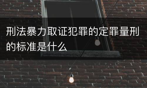 刑法暴力取证犯罪的定罪量刑的标准是什么