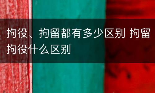 拘役、拘留都有多少区别 拘留拘役什么区别