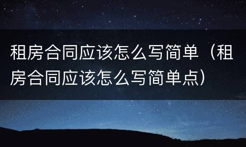 租房合同应该怎么写简单（租房合同应该怎么写简单点）