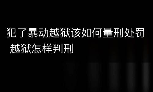 犯了暴动越狱该如何量刑处罚 越狱怎样判刑
