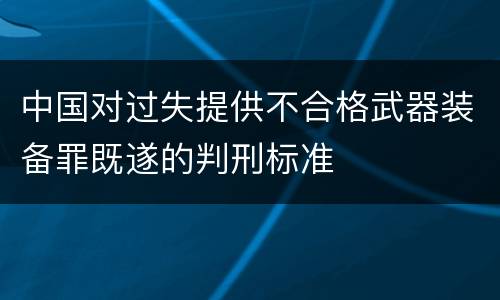 中国对过失提供不合格武器装备罪既遂的判刑标准