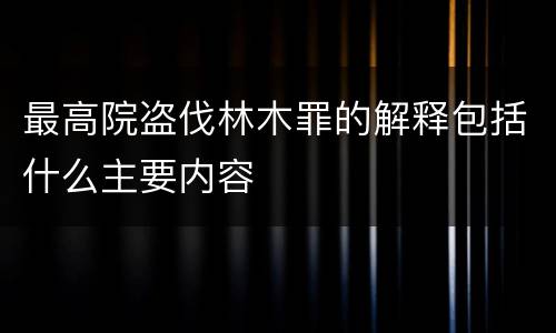 最高院盗伐林木罪的解释包括什么主要内容