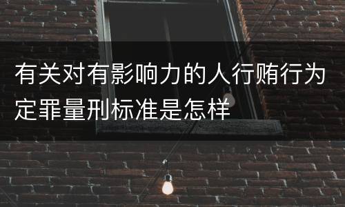 有关对有影响力的人行贿行为定罪量刑标准是怎样