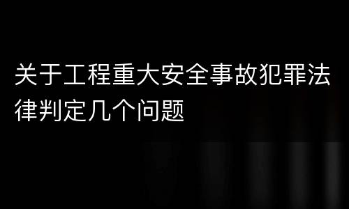 关于工程重大安全事故犯罪法律判定几个问题