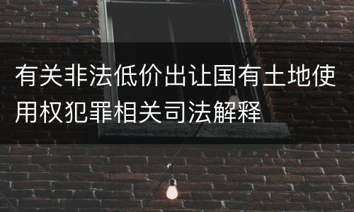 有关非法低价出让国有土地使用权犯罪相关司法解释