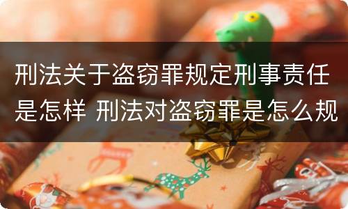 刑法关于盗窃罪规定刑事责任是怎样 刑法对盗窃罪是怎么规定的?