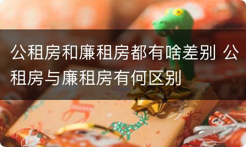 公租房和廉租房都有啥差别 公租房与廉租房有何区别