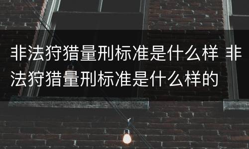 非法狩猎量刑标准是什么样 非法狩猎量刑标准是什么样的