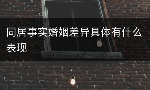同居事实婚姻差异具体有什么表现