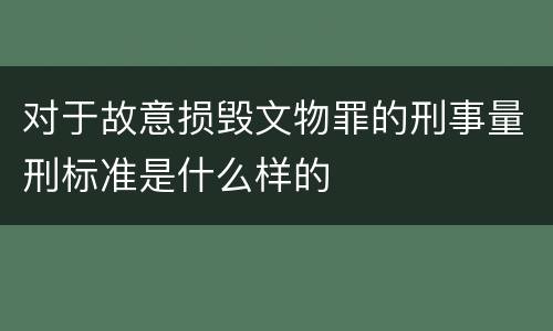 对于故意损毁文物罪的刑事量刑标准是什么样的