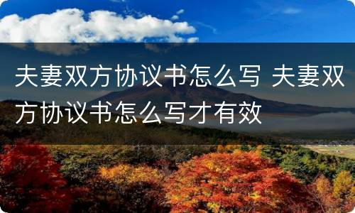 夫妻双方协议书怎么写 夫妻双方协议书怎么写才有效