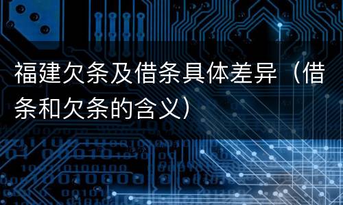 福建欠条及借条具体差异（借条和欠条的含义）