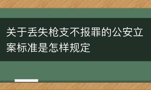 关于丢失枪支不报罪的公安立案标准是怎样规定