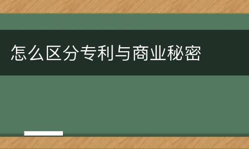 怎么区分专利与商业秘密