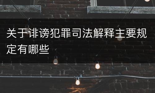 关于诽谤犯罪司法解释主要规定有哪些