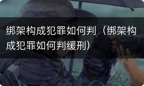 绑架构成犯罪如何判（绑架构成犯罪如何判缓刑）