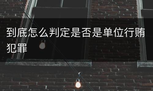 到底怎么判定是否是单位行贿犯罪