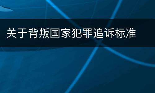 关于背叛国家犯罪追诉标准