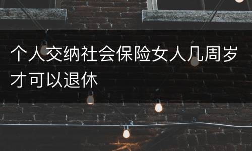 个人交纳社会保险女人几周岁才可以退休