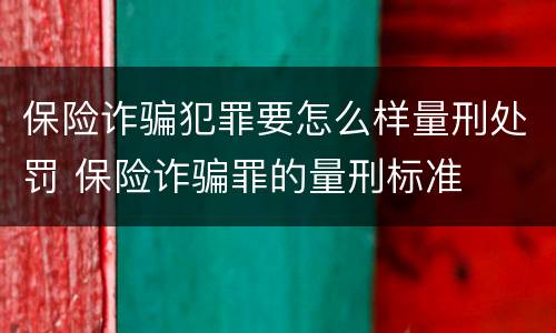 保险诈骗犯罪要怎么样量刑处罚 保险诈骗罪的量刑标准