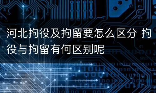 河北拘役及拘留要怎么区分 拘役与拘留有何区别呢
