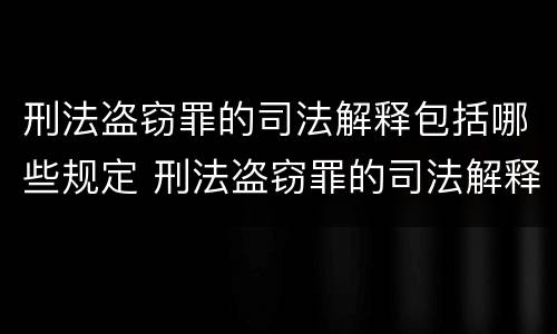 刑法盗窃罪的司法解释包括哪些规定 刑法盗窃罪的司法解释包括哪些规定内容