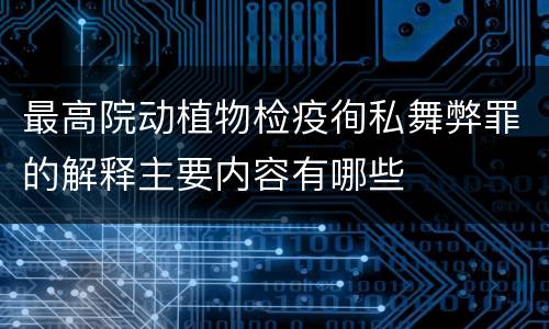 最高院动植物检疫徇私舞弊罪的解释主要内容有哪些
