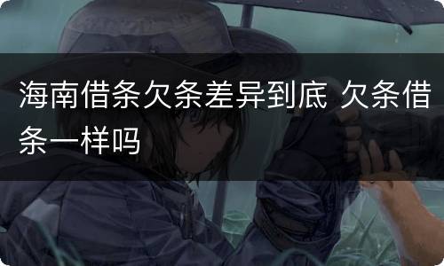 海南借条欠条差异到底 欠条借条一样吗